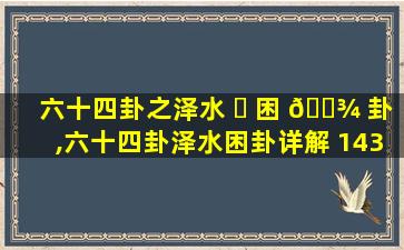 六十四卦之泽水 ☘ 困 🌾 卦,六十四卦泽水困卦详解 143